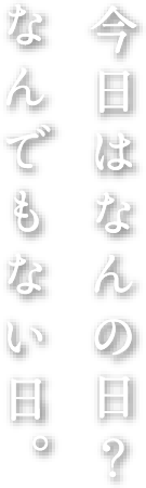 今日は何の日？なんでもない日。